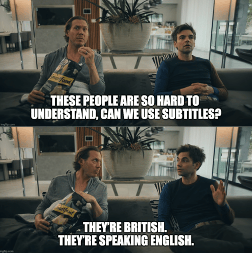 A meme of two people on a couch appearing to say to each other "These people are so hard to understand, can we use subtitles? They're British, They're speaking English.